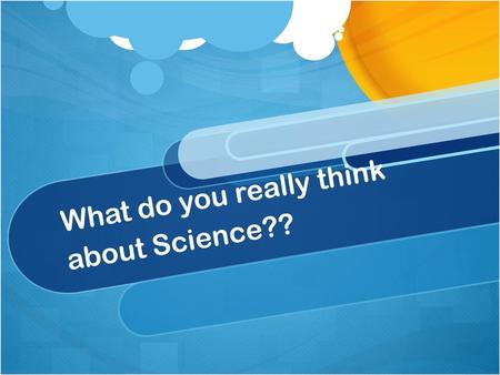 What do you really think about Science??