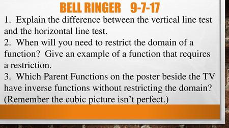 Bell ringer 9-7-17 1. Explain the difference between the vertical line test and the horizontal line test. 2. When will you need to restrict the domain.