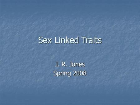 Sex Linked Traits J. R. Jones Spring 2008.