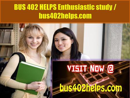 BUS 402 HELPS Enthusiastic study / bus402helps.com