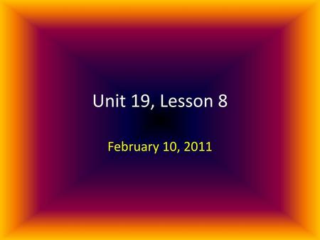 Unit 19, Lesson 8 February 10, 2011.