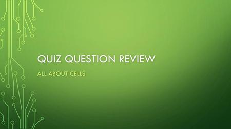 Quiz question review All about cells.