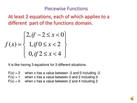 Piecewise Functions At least 2 equations, each of which applies to a different part of the functions domain. It is like having 3 equations for 3 different.