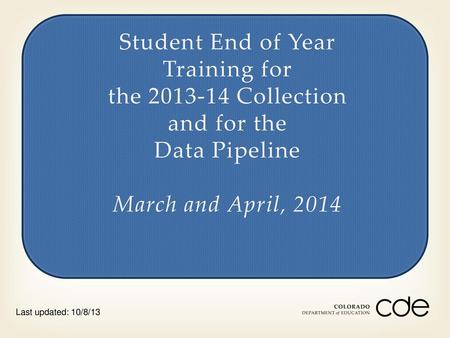 7/19/2018 Student End of Year Training for the 2013-14 Collection and for the Data Pipeline March and April, 2014 Last updated: 10/8/13.