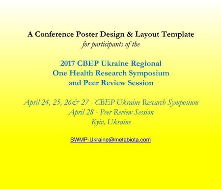 A Conference Poster Design & Layout Template for participants of the 2017 CBEP Ukraine Regional One Health Research Symposium and Peer Review Session.