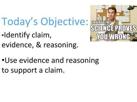 Today’s Objective: •Use evidence and reasoning to support a claim.