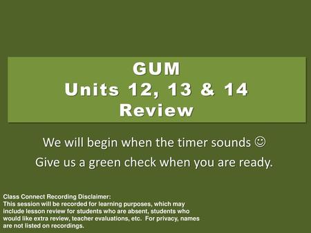 GUM Units 12, 13 & 14 Review We will begin when the timer sounds 