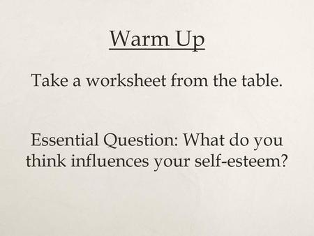Warm Up Take a worksheet from the table. Essential Question: What do you think influences your self-esteem?