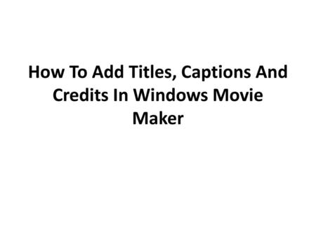How To Add Titles, Captions And Credits In Windows Movie Maker