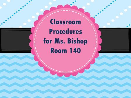 Classroom Procedures for Ms. Bishop Room 140.