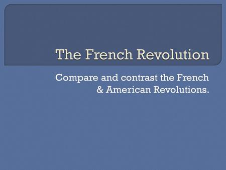 Compare and contrast the French & American Revolutions.