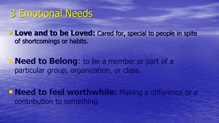 3 Emotional Needs Love and to be Loved: Cared for, special to people in spite of shortcomings or habits. Need to Belong: to be a member or part of a particular.