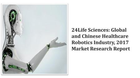 Report Highlights “Global and Chinese Healthcare Robotics Industry, 2017 Market Research Report” has been published by 24Life Sciences and it provides.