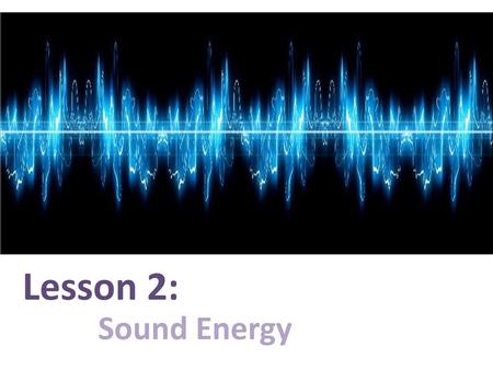Lesson 2: Sound Energy.