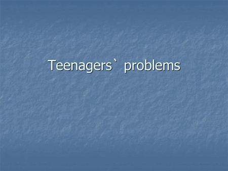 Teenagers` problems.