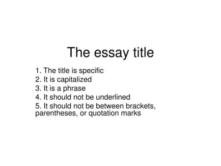 The essay title 1. The title is specific 2. It is capitalized
