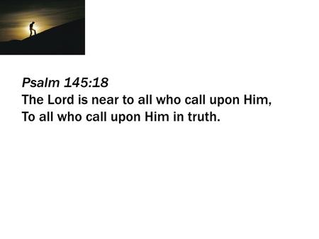 Psalm 145:18 The Lord is near to all who call upon Him,