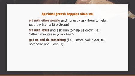 Spiritual growth happens when we: