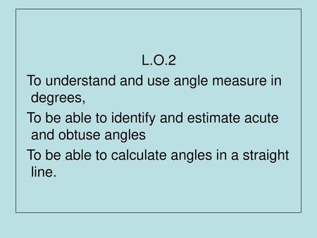 L.O.2 To understand and use angle measure in   degrees,