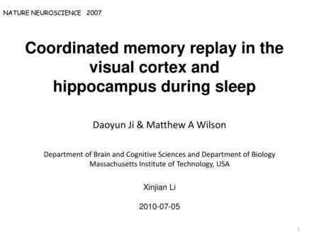 NATURE NEUROSCIENCE 2007 Coordinated memory replay in the visual cortex and hippocampus during sleep Daoyun Ji & Matthew A Wilson Department of Brain.