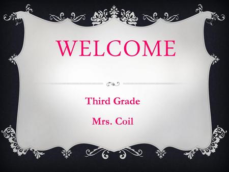 Welcome Third Grade Mrs. Coil.