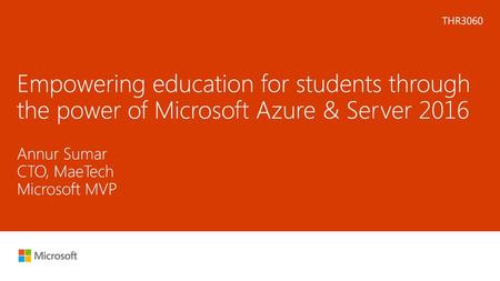 Microsoft 2016 7/21/2018 11:25 AM THR3060 Empowering education for students through the power of Microsoft Azure & Server 2016 Annur Sumar CTO, MaeTech.