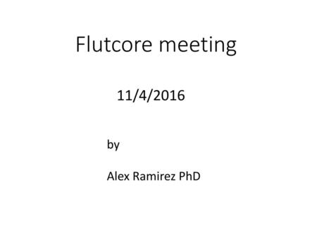 Flutcore meeting 11/4/2016 by Alex Ramirez PhD.