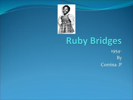 Ruby Bridges 1954- By Corrina .P.