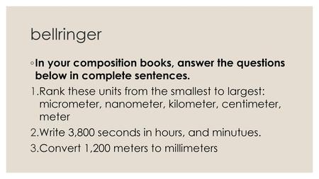 Bellringer In your composition books, answer the questions below in complete sentences. Rank these units from the smallest to largest: micrometer, nanometer,