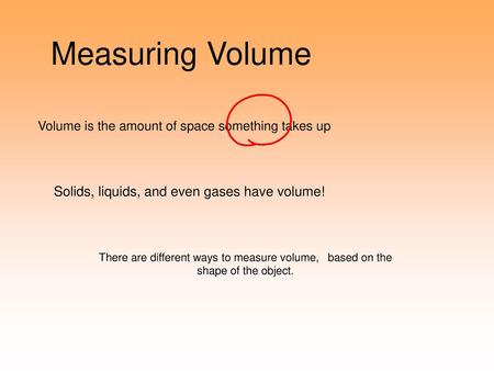 Measuring Volume Solids, liquids, and even gases have volume!