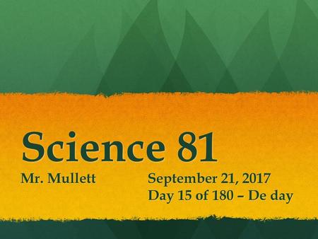 Mr. Mullett September 21, 2017 Day 15 of 180 – De day