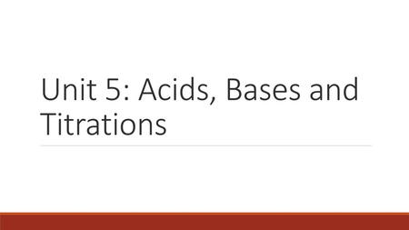 Unit 5: Acids, Bases and Titrations