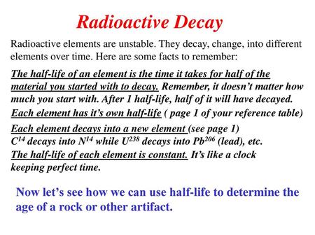 Radioactive Decay Radioactive elements are unstable. They decay, change, into different elements over time. Here are some facts to remember: The half-life.