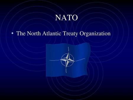 NATO The North Atlantic Treaty Organization.
