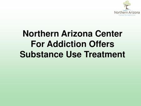 Northern Arizona Center For Addiction Offers Substance Use Treatment