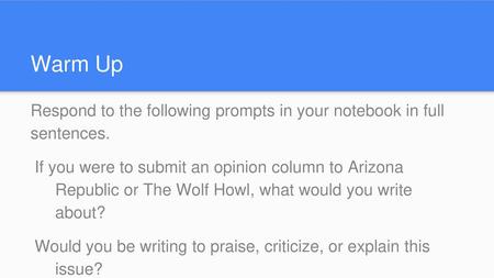 Warm Up Respond to the following prompts in your notebook in full sentences. If you were to submit an opinion column to Arizona Republic or The Wolf.