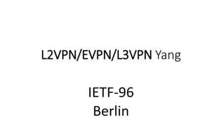 L2VPN/EVPN/L3VPN Yang IETF-96 Berlin.