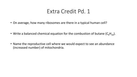 Extra Credit Pd. 1 On average, how many ribosomes are there in a typical human cell? Write a balanced chemical equation for the combustion of butane (C4H10).