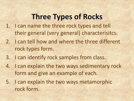 Three Types of Rocks I can name the three rock types and tell their general (very general) characterisitcs. I can tell how and where the three different.
