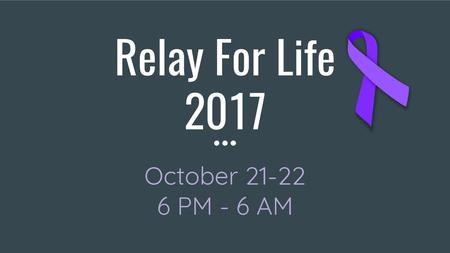 Relay For Life 2017 October 21-22 6 PM - 6 AM.