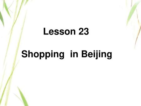 Lesson 23 Shopping in Beijing.
