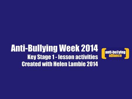 Anti-Bullying Week 2014 Key Stage 1 - lesson activities Created with Helen Lambie 2014 Thank you for using the Lesson Plan for Anti-Bullying Week 2014.