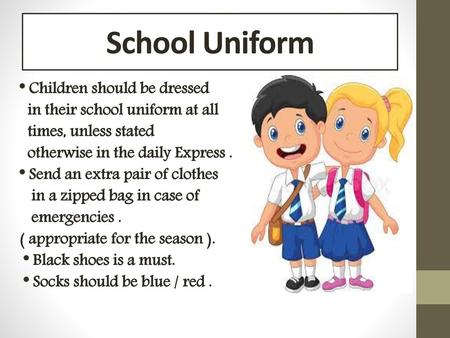 School Uniform * Children should be dressed in their school uniform at all times, unless stated otherwise in the daily Express . * Send an extra pair of.
