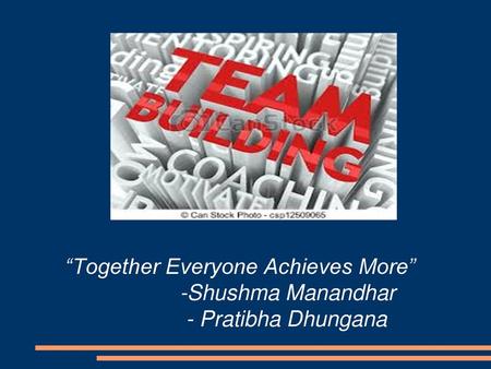 “Together Everyone Achieves More” Shushma Manandhar Pratibha Dhungana