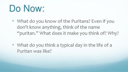 Do Now: What do you know of the Puritans? Even if you don’t know anything, think of the name “puritan.” What does it make you think of? Why? What do you.