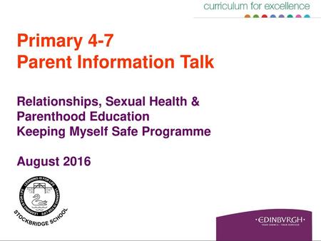 Primary 4-7 Parent Information Talk Relationships, Sexual Health & Parenthood Education Keeping Myself Safe Programme August 2016.