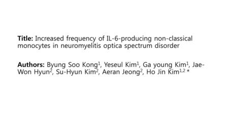 Title: Increased frequency of IL-6-producing non-classical monocytes in neuromyelitis optica spectrum disorder Authors: Byung Soo Kong1, Yeseul Kim1,