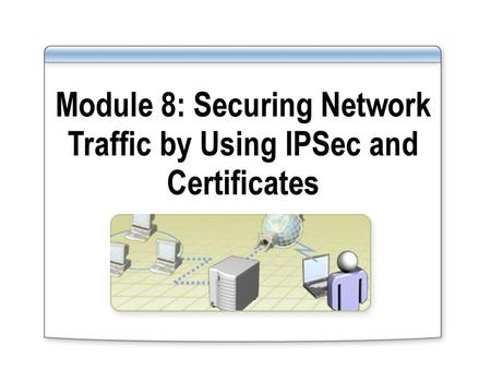Module 8: Securing Network Traffic by Using IPSec and Certificates