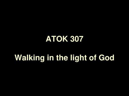 ATOK 307 Walking in the light of God