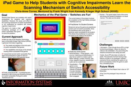 IPad Game to Help Students with Cognitive Impairments Learn the Scanning Mechanism of Switch Accessibility Chris-Anne Correa, Mentored by Frank Wright.